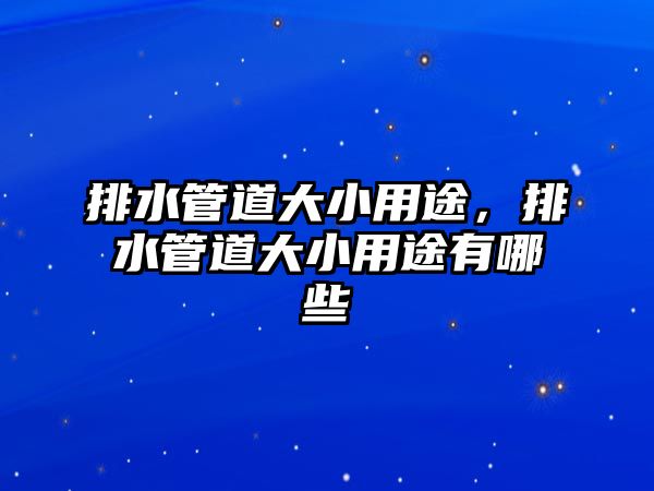 排水管道大小用途，排水管道大小用途有哪些
